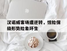 汉诺威客场遭逆转，惊险保级形势险象环生